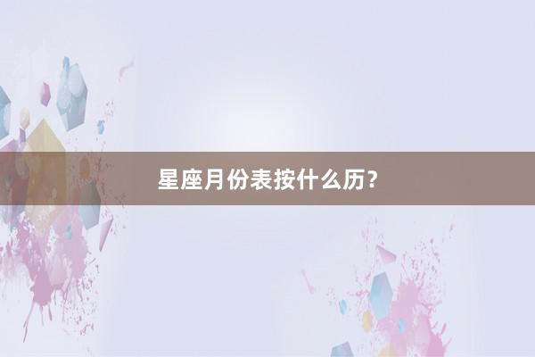 星座月份表按什么历？