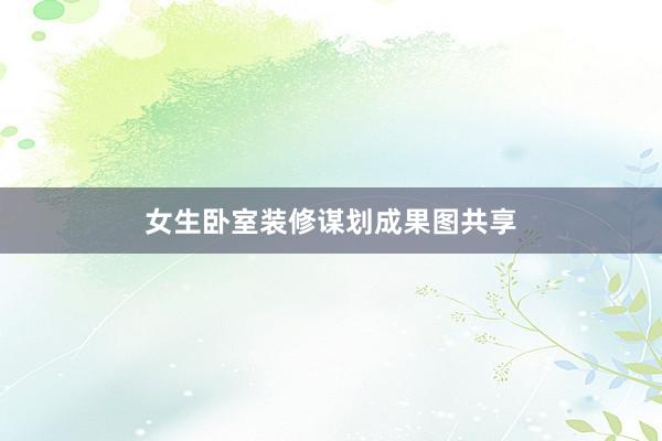 女生卧室装修谋划成果图共享