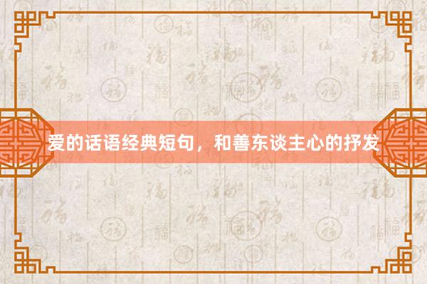 爱的话语经典短句，和善东谈主心的抒发