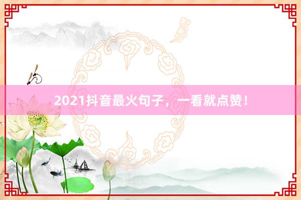 2021抖音最火句子，一看就点赞！