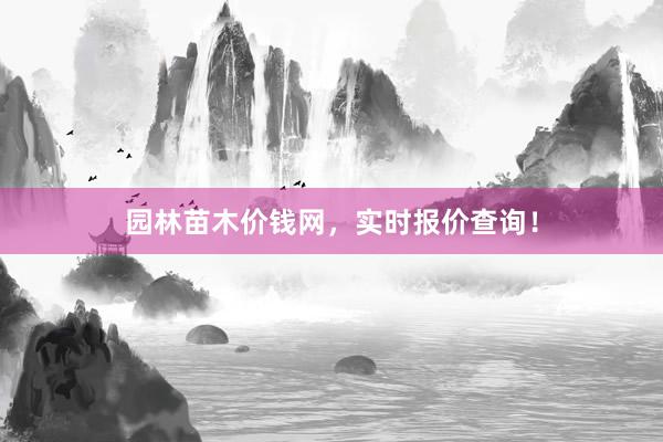 园林苗木价钱网，实时报价查询！