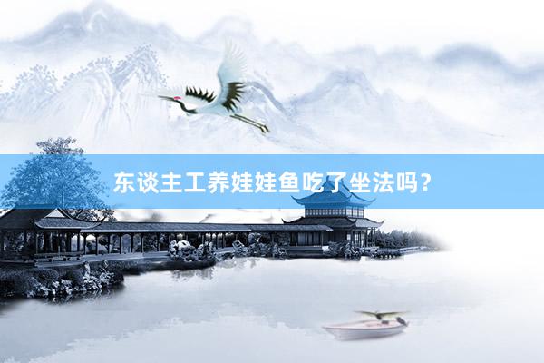 东谈主工养娃娃鱼吃了坐法吗？
