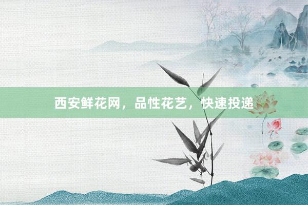 西安鲜花网，品性花艺，快速投递