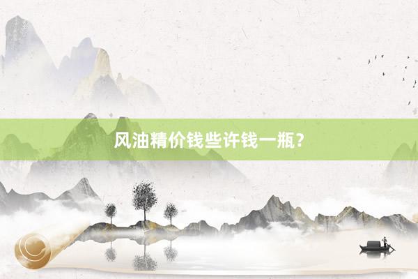 风油精价钱些许钱一瓶？